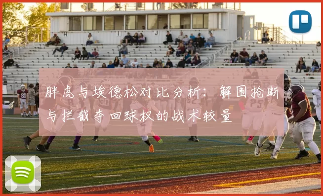 胖虎与埃德松对比分析：解围抢断与拦截夺回球权的战术较量