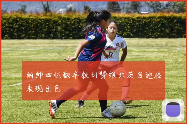 纳帅回忆翻车教训赞维尔茨吕迪格表现出色
